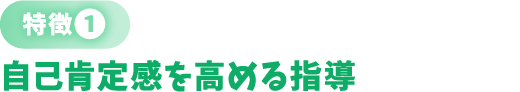 〈特徴❶〉自己肯定感を高める指導