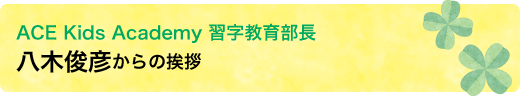 ACE Kids Academy 習字教育部長　八木俊彦からの挨拶