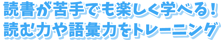 読書が苦手でも楽しく学べる！読む力や語彙力をトレーニング