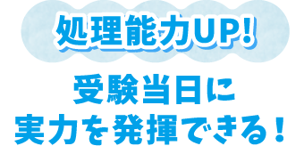 〈処理能力UP!〉受験当日に実力を発揮できる！
